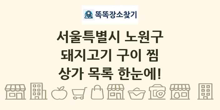 서울특별시 노원구 돼지고기 구이 찜 상가 목록 및 정보