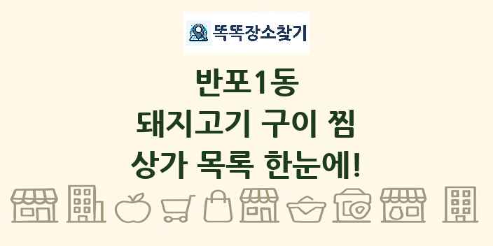 반포1동 돼지고기 구이 찜 상가 목록 및 정보