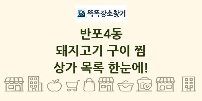 반포4동 돼지고기 구이 찜 상가 목록 및 정보