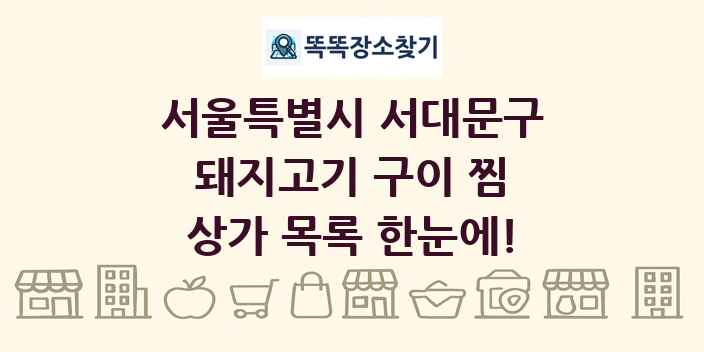 서울특별시 서대문구 돼지고기 구이 찜 상가 목록 및 정보