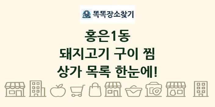 홍은1동 돼지고기 구이 찜 상가 목록 및 정보