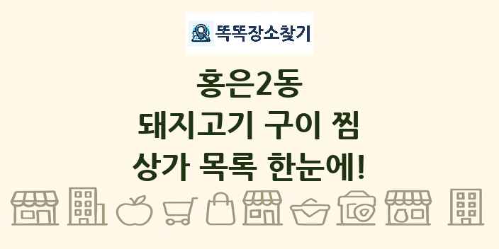 홍은2동 돼지고기 구이 찜 상가 목록 및 정보
