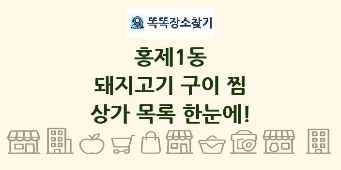 홍제1동 돼지고기 구이 찜 상가 목록 및 정보