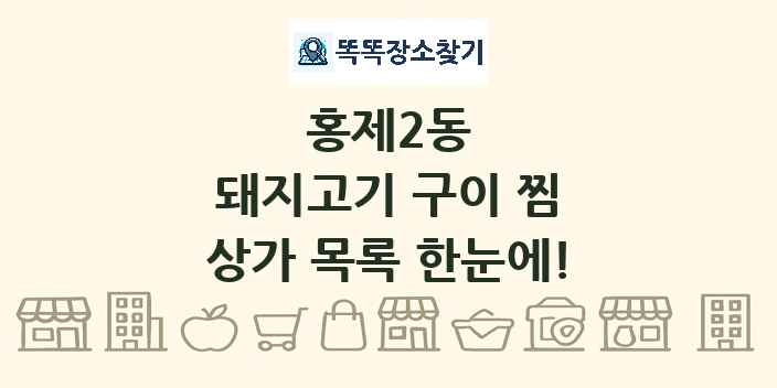 홍제2동 돼지고기 구이 찜 상가 목록 및 정보