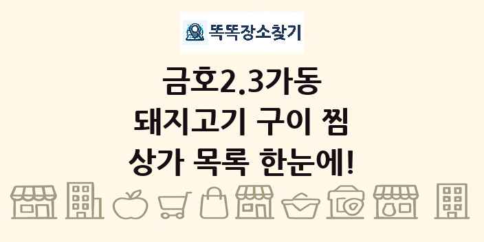 금호2.3가동 돼지고기 구이 찜 상가 목록 및 정보