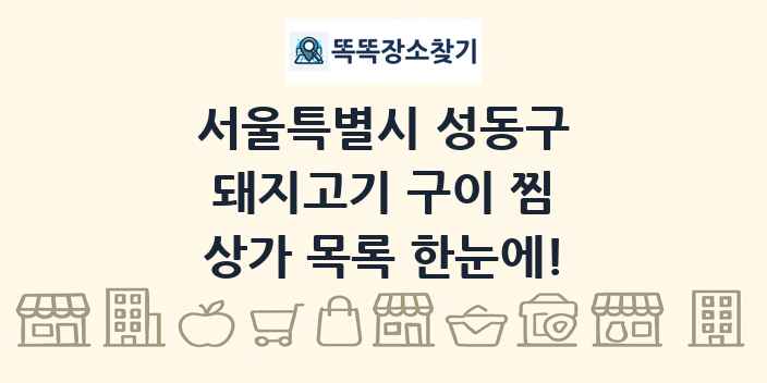 서울특별시 성동구 돼지고기 구이 찜 상가 목록 및 정보