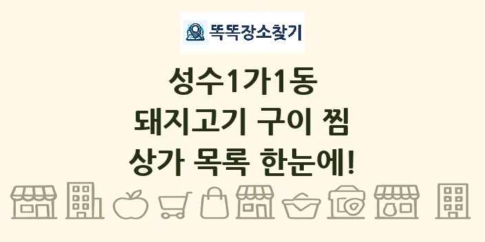 성수1가1동 돼지고기 구이 찜 상가 목록 및 정보