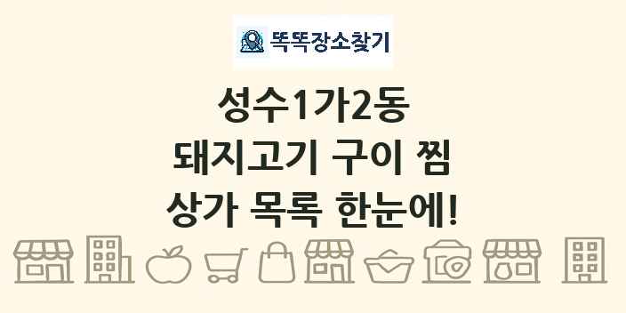 성수1가2동 돼지고기 구이 찜 상가 목록 및 정보