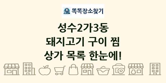 성수2가3동 돼지고기 구이 찜 상가 목록 및 정보