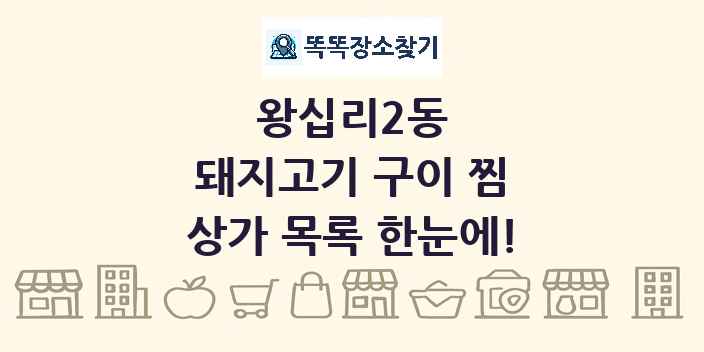 왕십리2동 돼지고기 구이 찜 상가 목록 및 정보