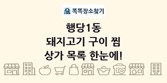 행당1동 돼지고기 구이 찜 상가 목록 및 정보