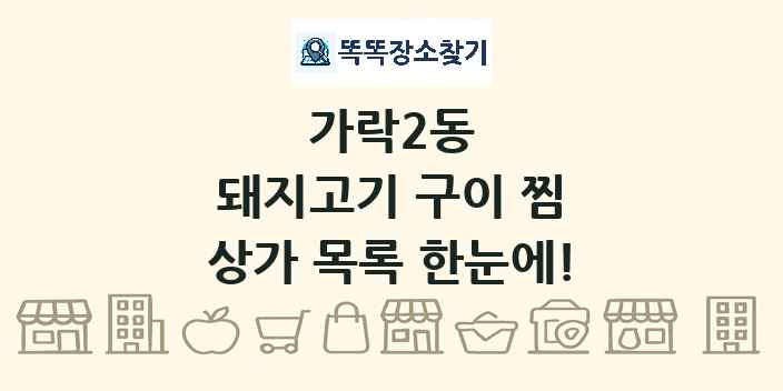 가락2동 돼지고기 구이 찜 상가 목록 및 정보