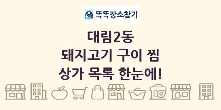 대림2동 돼지고기 구이 찜 상가 목록 및 정보
