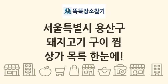 서울특별시 용산구 돼지고기 구이 찜 상가 목록 및 정보