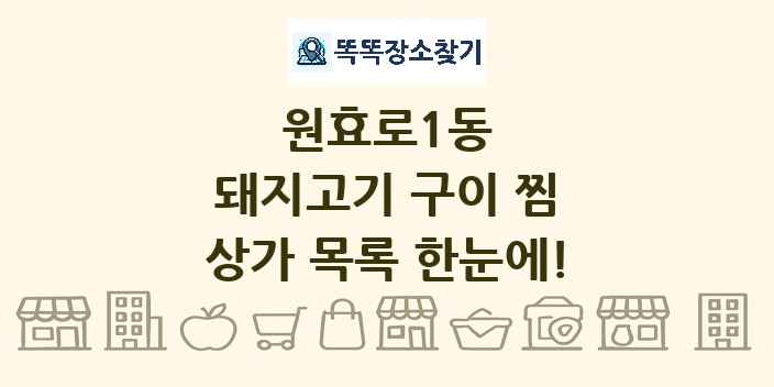 원효로1동 돼지고기 구이 찜 상가 목록 및 정보