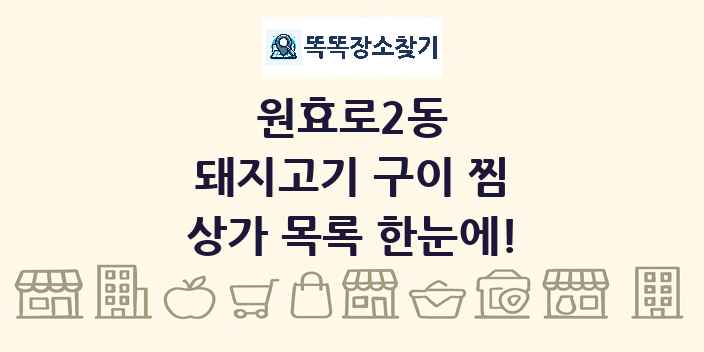 원효로2동 돼지고기 구이 찜 상가 목록 및 정보