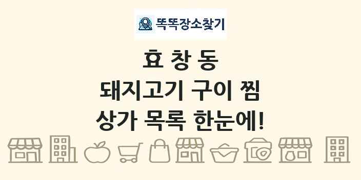 효창동 돼지고기 구이 찜 상가 목록 및 정보