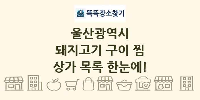 울산광역시 돼지고기 구이 찜 상가 목록 및 정보