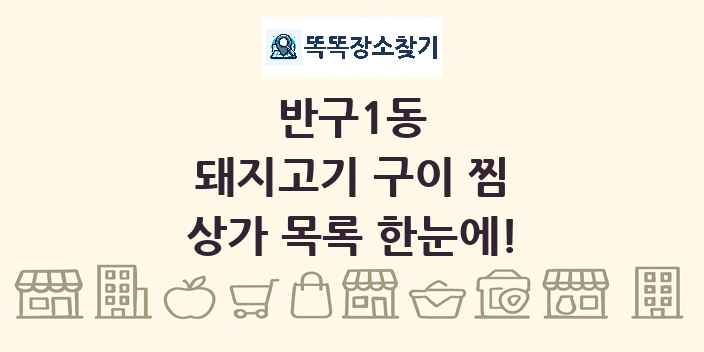 반구1동 돼지고기 구이 찜 상가 목록 및 정보