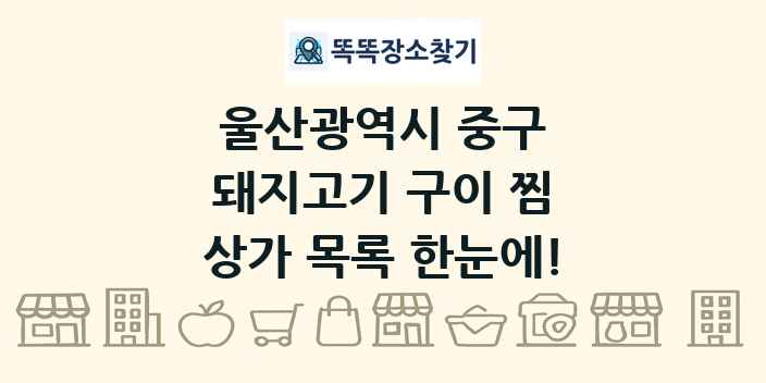 울산광역시 중구 돼지고기 구이 찜 상가 목록 및 정보