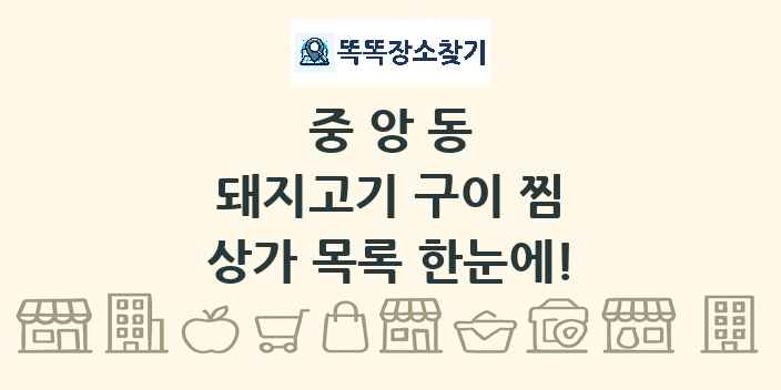 중앙동 돼지고기 구이 찜 상가 목록 및 정보