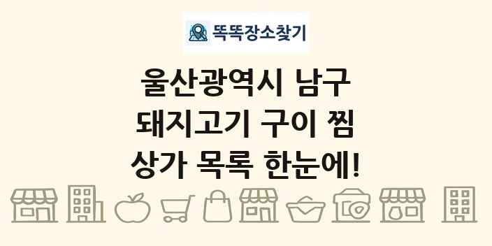 울산광역시 남구 돼지고기 구이 찜 상가 목록 및 정보