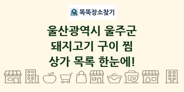 울산광역시 울주군 돼지고기 구이 찜 상가 목록 및 정보