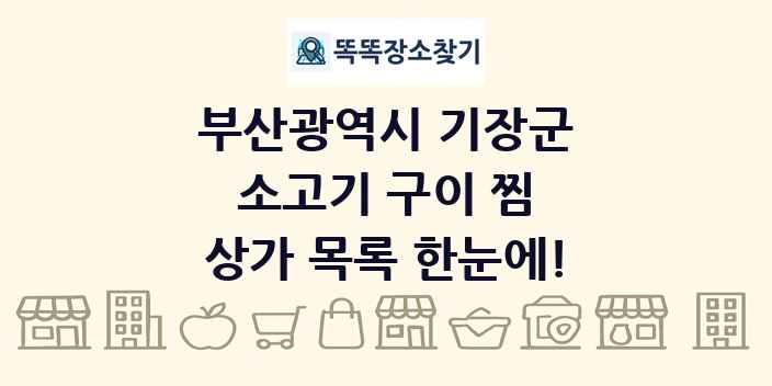 부산광역시 기장군 소고기 구이 찜 상가 목록 및 정보