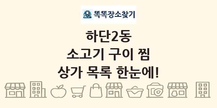 하단2동 소고기 구이 찜 상가 목록 및 정보