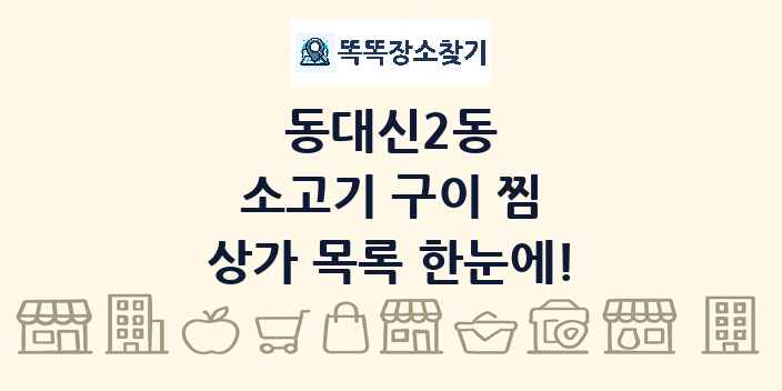 동대신2동 소고기 구이 찜 상가 목록 및 정보