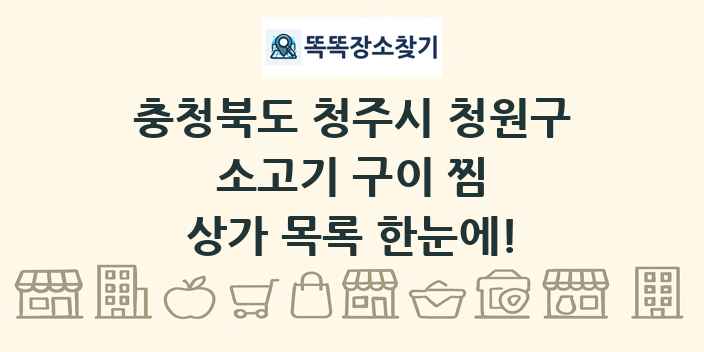 충청북도 청주시 청원구 소고기 구이 찜 상가 목록 및 정보
