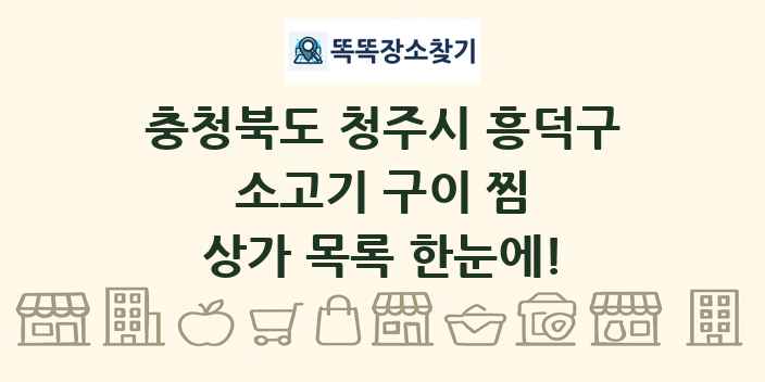 충청북도 청주시 흥덕구 소고기 구이 찜 상가 목록 및 정보