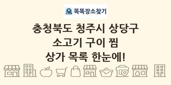 충청북도 청주시 상당구 소고기 구이 찜 상가 목록 및 정보