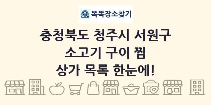 충청북도 청주시 서원구 소고기 구이 찜 상가 목록 및 정보