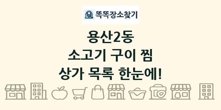 용산2동 소고기 구이 찜 상가 목록 및 정보