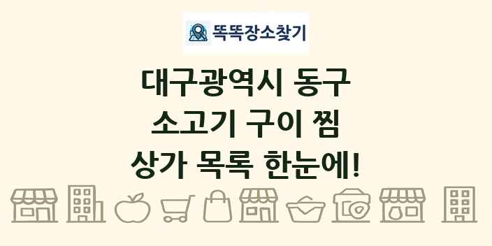 대구광역시 동구 소고기 구이 찜 상가 목록 및 정보