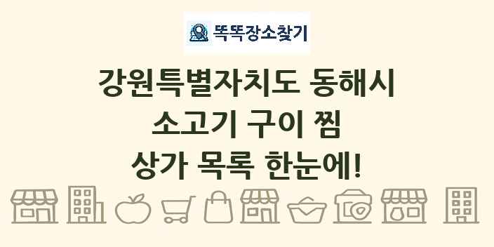 강원특별자치도 동해시 소고기 구이 찜 상가 목록 및 정보