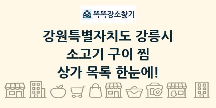 강원특별자치도 강릉시 소고기 구이 찜 상가 목록 및 정보