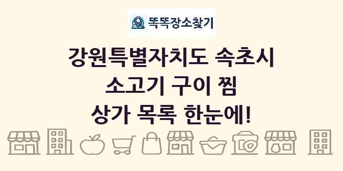 강원특별자치도 속초시 소고기 구이 찜 상가 목록 및 정보