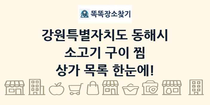 강원특별자치도 동해시 소고기 구이 찜 상가 목록 및 정보