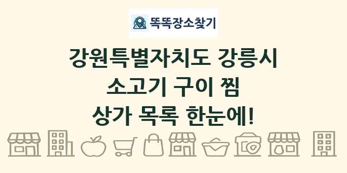 강원특별자치도 강릉시 소고기 구이 찜 상가 목록 및 정보