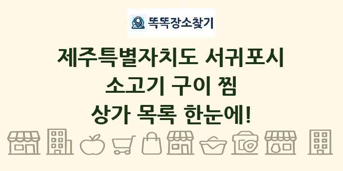 제주특별자치도 서귀포시 소고기 구이 찜 상가 목록 및 정보