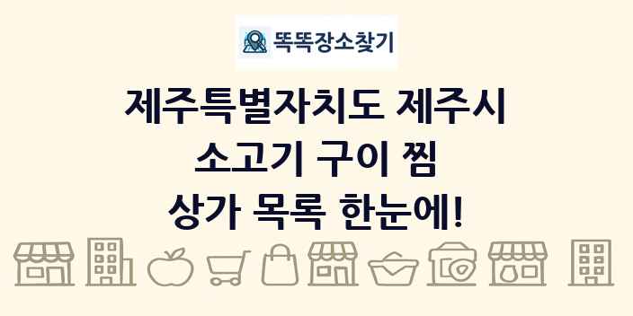 제주특별자치도 제주시 소고기 구이 찜 상가 목록 및 정보