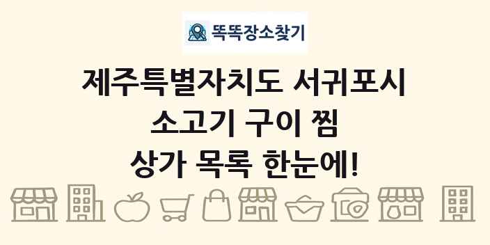 제주특별자치도 서귀포시 소고기 구이 찜 상가 목록 및 정보