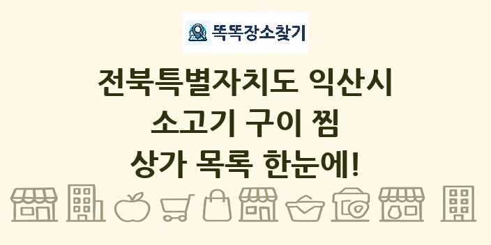 전북특별자치도 익산시 소고기 구이 찜 상가 목록 및 정보