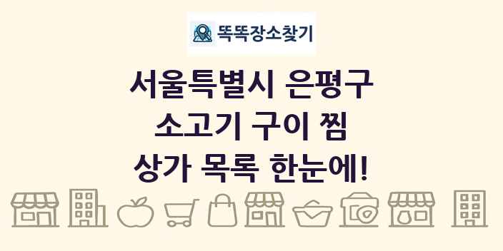 서울특별시 은평구 소고기 구이 찜 상가 목록 및 정보