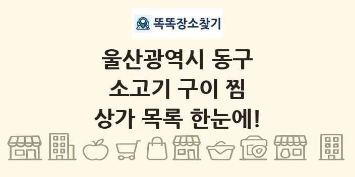 울산광역시 동구 소고기 구이 찜 상가 목록 및 정보