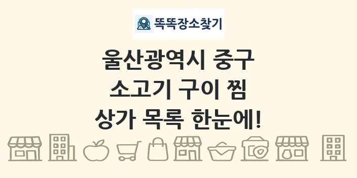 울산광역시 중구 소고기 구이 찜 상가 목록 및 정보