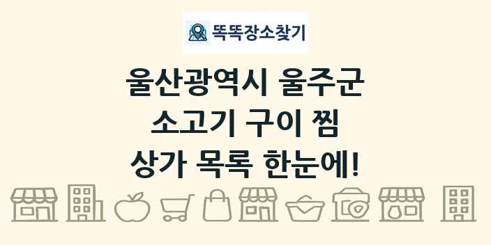 울산광역시 울주군 소고기 구이 찜 상가 목록 및 정보