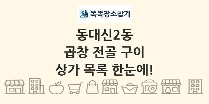 동대신2동 곱창 전골 구이 상가 목록 및 정보